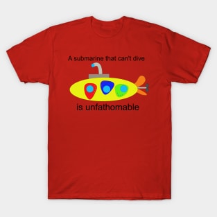 A submarine that can't dive is unfathomable T-Shirt